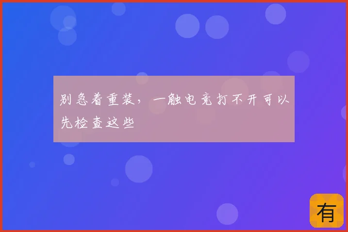 别急着重装,一触电竞打不开可以先检查这些
