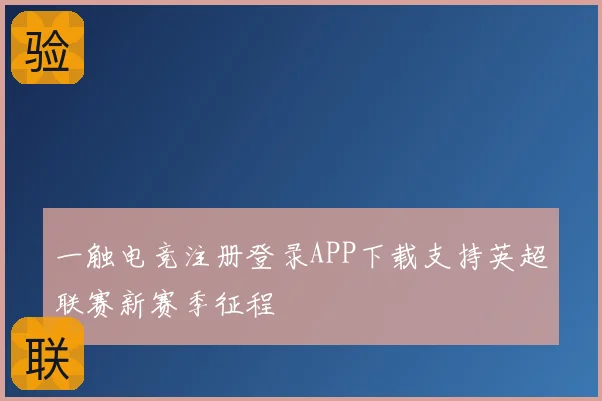 一触电竞注册登录APP下载支持英超联赛新赛季征程